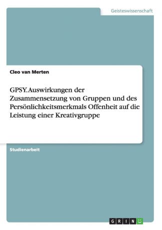 Cleo van Merten GPSY. Auswirkungen der Zusammensetzung von Gruppen und des Personlichkeitsmerkmals Offenheit auf die Leistung einer Kreativgruppe