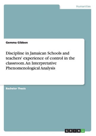 Gemma Gibbon Discipline in Jamaican Schools and teachers. experience of control in the classroom. An Interpretative Phenomenological Analysis