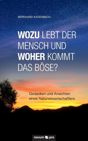 Bernhard Kadenbach Wozu lebt der Mensch und woher kommt das Bose.