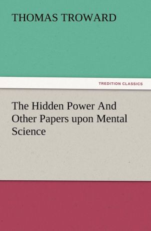 T. (Thomas) Troward The Hidden Power and Other Papers Upon Mental Science