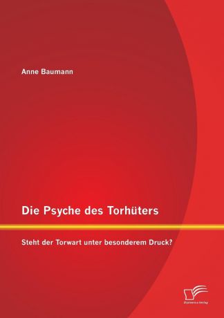 Anne Baumann Die Psyche Des Torhuters. Steht Der Torwart Unter Besonderem Druck.