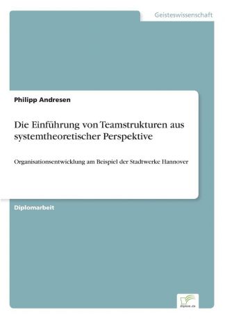 Philipp Andresen Die Einfuhrung von Teamstrukturen aus systemtheoretischer Perspektive