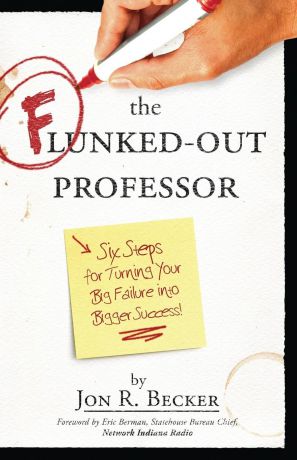 Jon R Becker The Flunked-Out Professor. Six Steps to Turn Your Big Failure Into Bigger Success