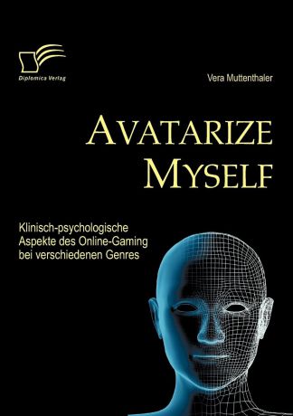 Vera Muttenthaler Avatarize Myself. Klinisch-psychologische Aspekte des Online-Gaming bei verschiedenen Genres
