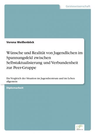 Verena Weißenböck Wunsche und Realitat von Jugendlichen im Spannungsfeld zwischen Selbstaktualisierung und Verbundenheit zur Peer-Gruppe