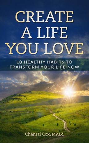 Cox N Chantal Create A Life You Love. 10 Healthy Habits to Transform Your Life Now