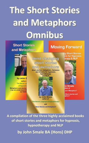 John Smale The Short Stories and Metaphors Omnibus. a Compilation of the Three Highly Acclaimed Books of Short Stories and Metaphors for Hypnosis, Hypnotherapy a