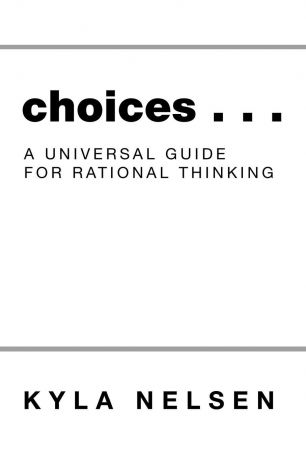Kyla Nelsen Choices . . . A Universal Guide for Rational Thinking