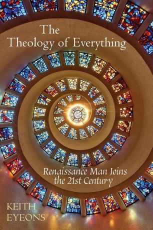 Keith James Eyeons The Theology of Everything. Renaissance Man Joins the 21st Century