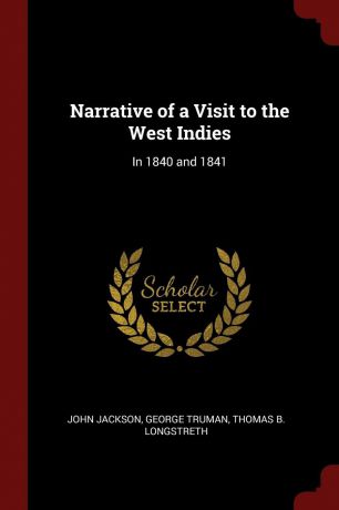 John Jackson, George Truman, Thomas B. Longstreth Narrative of a Visit to the West Indies. In 1840 and 1841