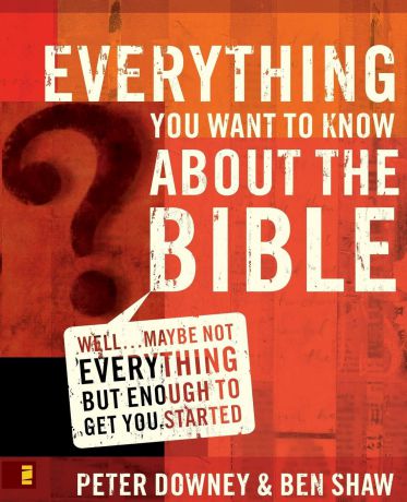 Peter Downey Everything You Want to Know about the Bible. Well...Maybe Not Everything but Enough to Get You Started