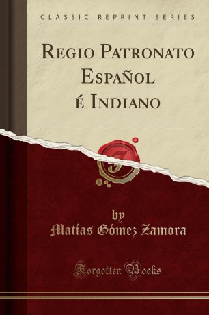 Matías Gómez Zamora Regio Patronato Espanol e Indiano (Classic Reprint)