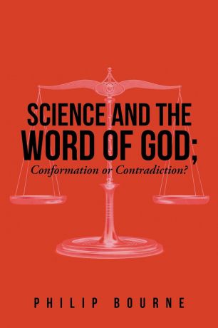 Philip Bourne Science and the Word of God. Conformation or Contradiction.