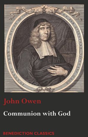 John Owen Communion with God. Of Communion with God the Father, Son, and Holy Ghost
