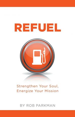 Rob Parkman Refuel. Strengthen Your Soul, Energize Your Mission
