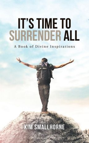 Kim Smallhorne It.s Time to Surrender All. A Book of Divine Inspirations