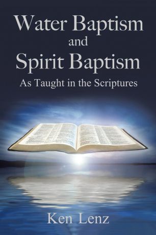 Ken Lenz Water Baptism and Spirit Baptism. As Taught in the Scriptures