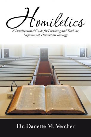 Dr. Danette M. Vercher Homiletics. A Developmental Guide for Preaching and Teaching Expositional, Homiletical Theology