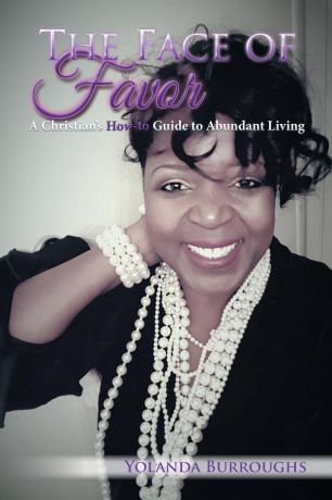 Yolanda Burroughs The Face of Favor. A Christian.s How-to Guide to Abundant Living
