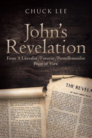 Chuck Lee John.s Revelation. From A Literalist-Futurist-Premillennialst Point of View