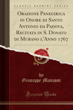 Giuseppe Manzoni Orazione Panegirica in Onore di Santo Antonio da Padova, Recitata in S. Donato di Murano l.Anno 1767 (Classic Reprint)