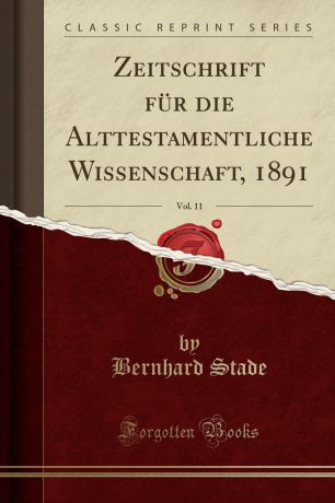 Bernhard Stade Zeitschrift fur die Alttestamentliche Wissenschaft, 1891, Vol. 11 (Classic Reprint)