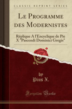 Pius X. Le Programme des Modernistes. Replique A l.Encyclique de Pie X "Pascendi Dominici Gregis" (Classic Reprint)