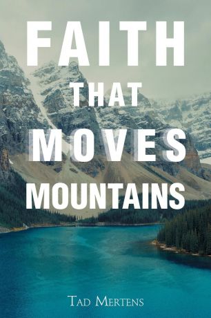 Tad Mertens Faith That Moves Mountains
