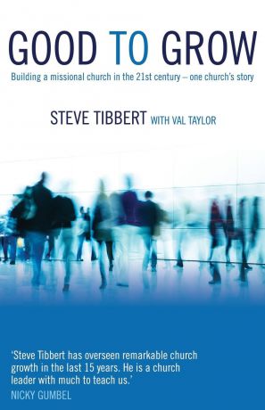 Steve Tibbert, Val Taylor Good to Grow. Building a Missional Church in the 21st Century - One Church.s Story