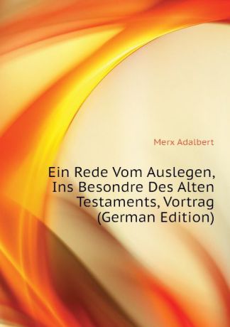 Merx Adalbert Ein Rede Vom Auslegen, Ins Besondre Des Alten Testaments, Vortrag (German Edition)