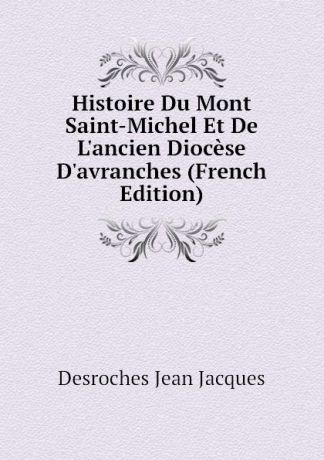 Desroches Jean Jacques Histoire Du Mont Saint-Michel Et De L.ancien Diocese D.avranches (French Edition)
