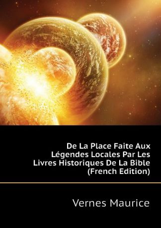 Vernes Maurice De La Place Faite Aux Legendes Locales Par Les Livres Historiques De La Bible (French Edition)