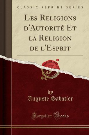 Auguste Sabatier Les Religions d.Autorite Et la Religion de l.Esprit (Classic Reprint)