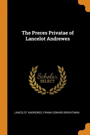 Lancelot Andrewes, Frank Edward Brightman The Preces Privatae of Lancelot Andrewes