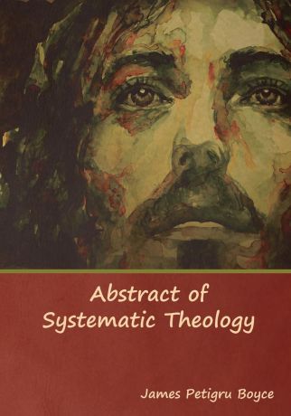 Rev. James Petigru Boyce D.D Abstract of Systematic Theology