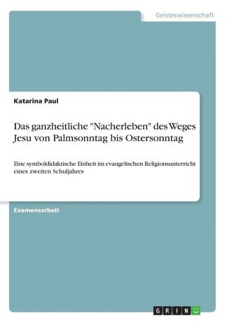 Katarina Paul Das ganzheitliche "Nacherleben" des Weges Jesu von Palmsonntag bis Ostersonntag