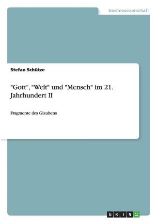 Stefan Schütze "Gott", "Welt" und "Mensch" im 21. Jahrhundert II