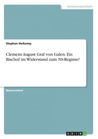 Stephan Heikamp Clemens August Graf von Galen. Ein Bischof im Widerstand zum NS-Regime.