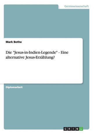 Mark Bothe Die "Jesus-in-Indien-Legende" - Eine alternative Jesus-Erzahlung.