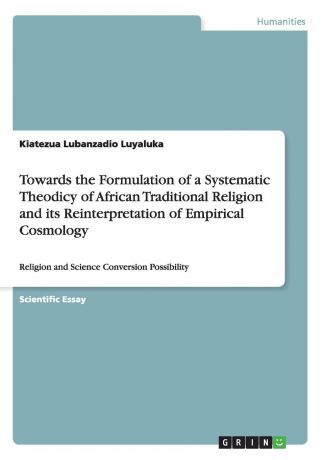 Kiatezua Lubanzadio Luyaluka Towards the Formulation of a Systematic Theodicy of African Traditional Religion and its Reinterpretation of Empirical Cosmology
