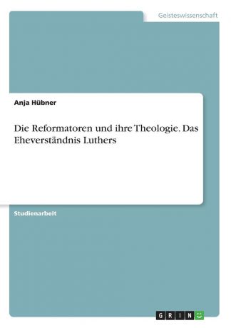 Anja Hübner Die Reformatoren und ihre Theologie. Das Eheverstandnis Luthers