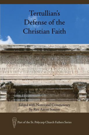 Tertullian.s Defense of the Christian Faith. Edited with Notes and Commentary by Rev. Aaron Simms