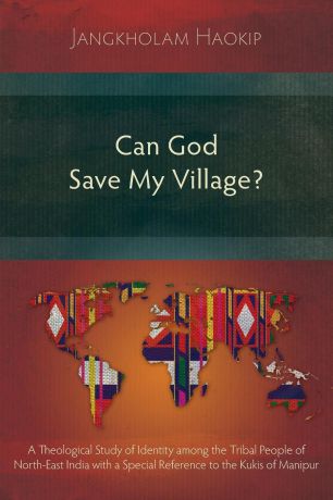 Jangkholam Haokip Can God Save My Village.. A Theological Study of Identity among the Tribal People of North-East India with a Special Reference to the Kukis of Manipur