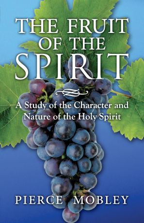 Pierce Mobley Fruit of the Spirit A Study of the Character and Nature of the Holy Spirit