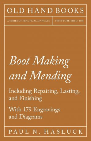 Paul N. Hasluck Boot Making and Mending - Including Repairing, Lasting, and Finishing - With 179 Engravings and Diagrams