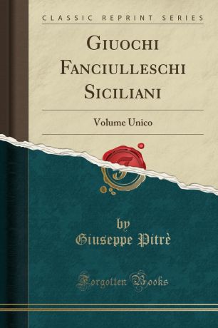 Giuseppe Pitrè Giuochi Fanciulleschi Siciliani. Volume Unico (Classic Reprint)