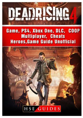 HSE Guides Dead Rising 4 Game, PS4, Xbox One, DLC, COOP, Multiplayer, Cheats, Heroes, Game Guide Unofficial