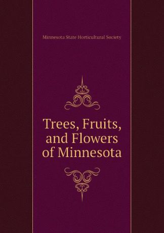 Minnesota State Horticultural Society Trees, Fruits, and Flowers of Minnesota