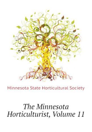Minnesota State Horticultural Society The Minnesota Horticulturist, Volume 11