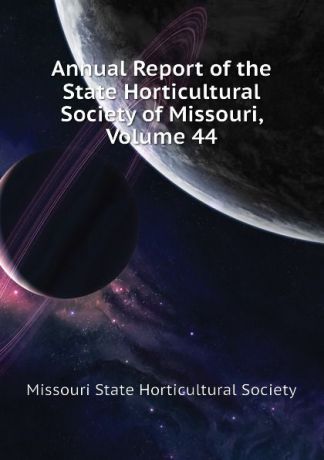 Missouri State Horticultural Society Annual Report of the State Horticultural Society of Missouri, Volume 44